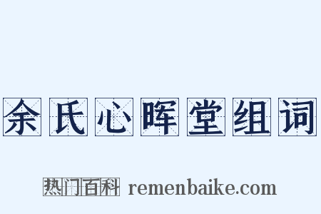 余氏心晖堂组词是什么意思的图片